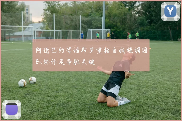 阿德巴约寄语希罗重拾自我强调团队协作是争胜关键