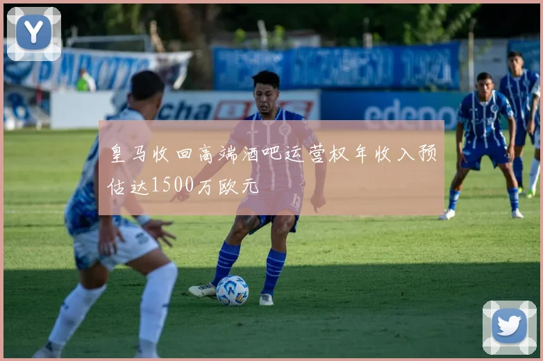皇马收回高端酒吧运营权年收入预估达1500万欧元