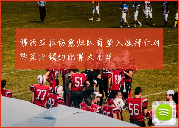 穆西亚拉伤愈归队有望入选拜仁对阵莱比锡的比赛大名单
