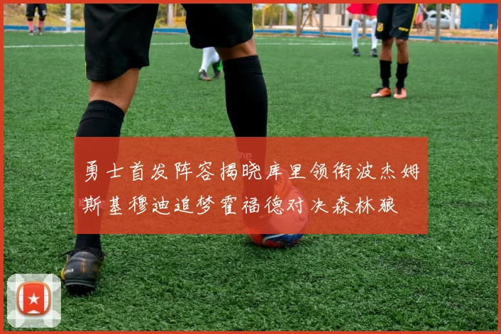 勇士首发阵容揭晓库里领衔波杰姆斯基穆迪追梦霍福德对决森林狼