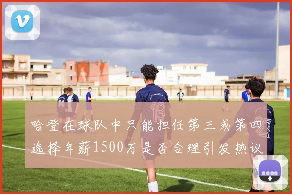 哈登在球队中只能担任第三或第四选择年薪1500万是否合理引发热议