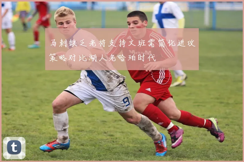 马刺缺乏老将支持文班需简化进攻策略对比湖人老哈珀时代
