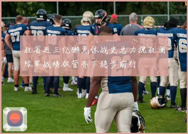 狂省近三亿獭兔休战史总力挽狂澜绿军战绩双管齐下稳步前行