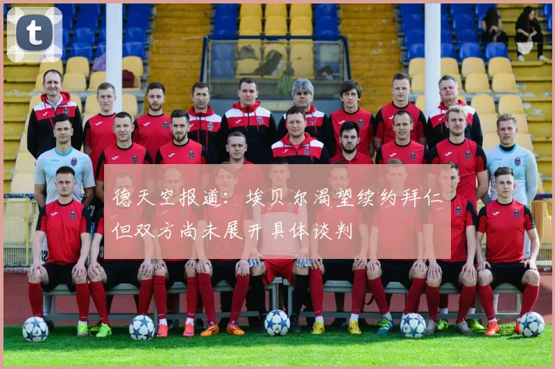 德天空报道：埃贝尔渴望续约拜仁但双方尚未展开具体谈判