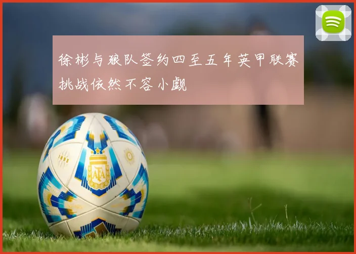 徐彬与狼队签约四至五年英甲联赛挑战依然不容小觑