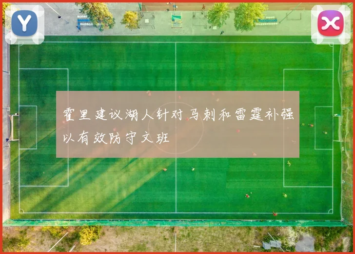 霍里建议湖人针对马刺和雷霆补强以有效防守文班