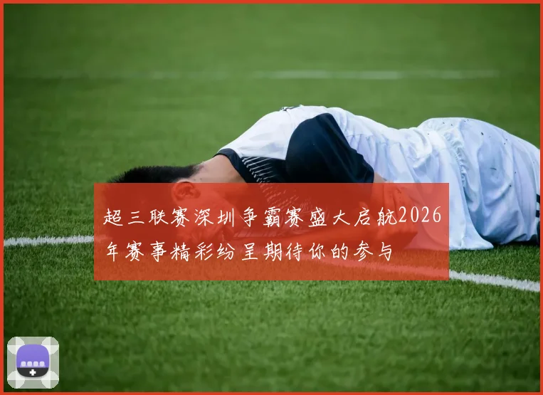 超三联赛深圳争霸赛盛大启航2026年赛事精彩纷呈期待你的参与